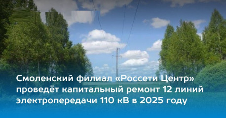 смоленский филиал «Россети Центр» проведёт капитальный ремонт 12 линий электропередачи 110 кВ в 2025 году - фото - 1