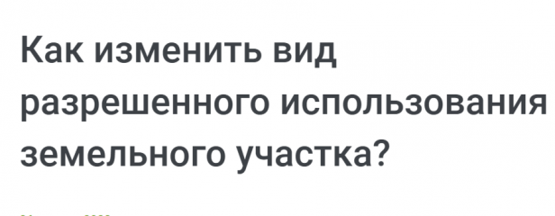 как изменить вид разрешенного использования земельного участка - фото - 1