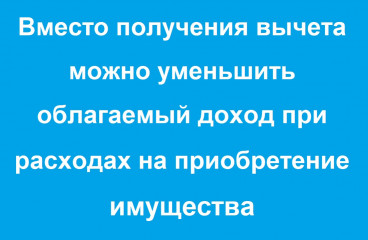 вместо получения вычета можно уменьшить облагаемый доход при расходах на приобретение имущества - фото - 1