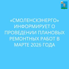 «смоленскэнерго» информирует о проведении плановых ремонтных работ в марте 2026 года - фото - 1