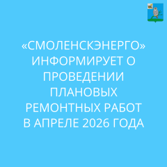«смоленскэнерго» информирует о проведении плановых ремонтных работ в апреле 2026 года - фото - 1