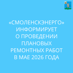 «смоленскэнерго» информирует о проведении плановых ремонтных работ в мае 2026 года - фото - 1